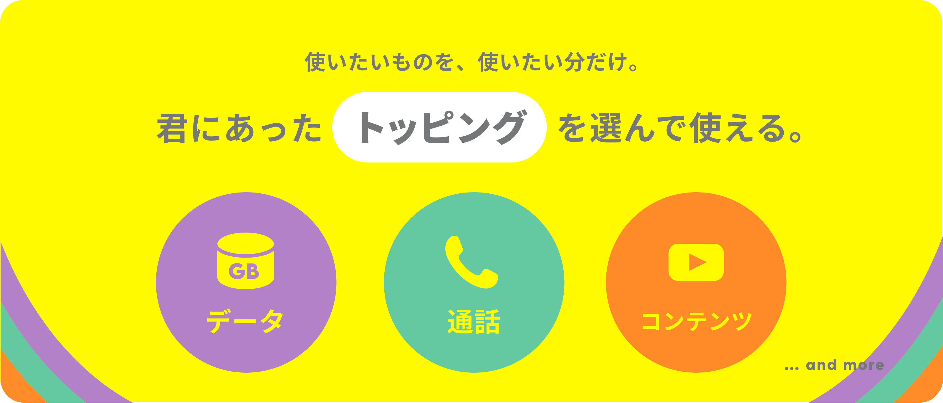 使いたいものを、使いたい分だけ。君にあったトッピングを選んで使える。